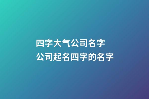 四字大气公司名字 公司起名四字的名字-第1张-公司起名-玄机派